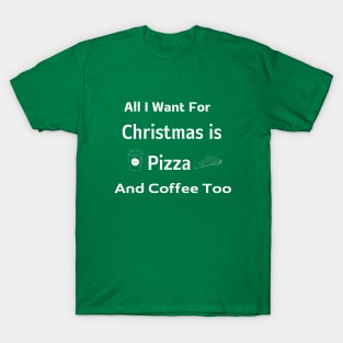 All I Want For Christmas is Pizza And Coffee Too T-Shirt